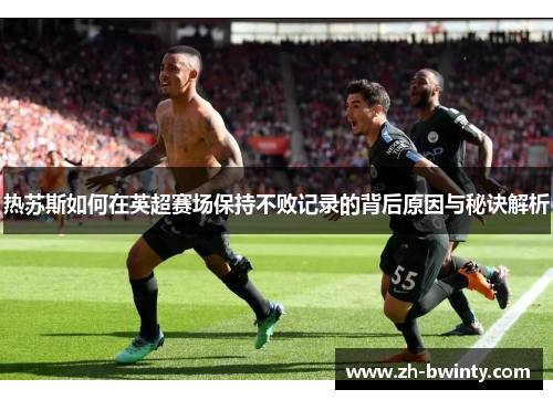 热苏斯如何在英超赛场保持不败记录的背后原因与秘诀解析