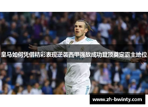 皇马如何凭借精彩表现逆袭西甲强敌成功登顶奠定霸主地位