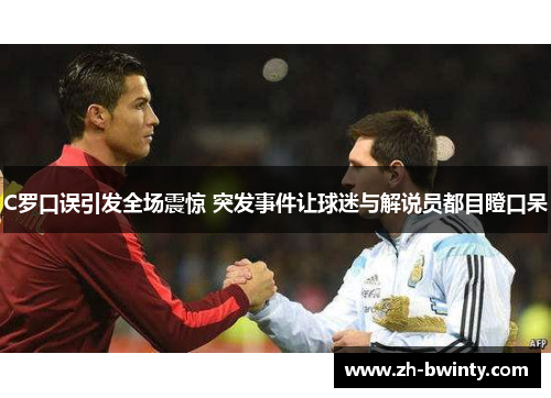 C罗口误引发全场震惊 突发事件让球迷与解说员都目瞪口呆