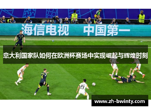 意大利国家队如何在欧洲杯赛场中实现崛起与辉煌时刻